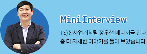 Mini Interview TS)신사업개척팀 정우철 매니저를 만나 좀 더 자세한 이야기를 들어 보았습니다.